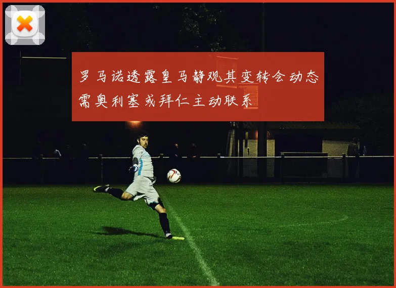 罗马诺透露皇马静观其变转会动态需奥利塞或拜仁主动联系
