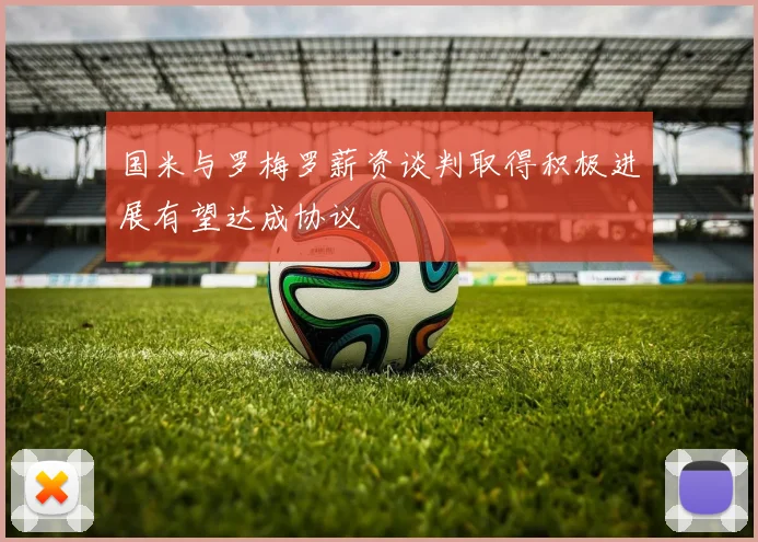 国米与罗梅罗薪资谈判取得积极进展有望达成协议