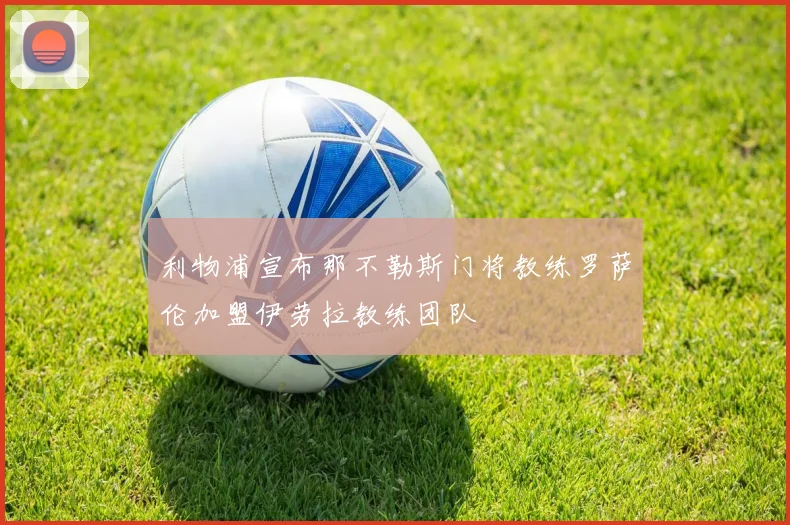利物浦宣布那不勒斯门将教练罗萨伦加盟伊劳拉教练团队