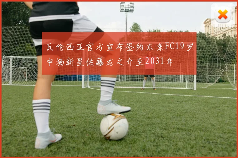 瓦伦西亚官方宣布签约东京FC19岁中场新星佐藤龙之介至2031年