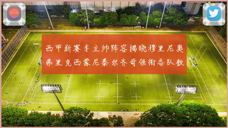 西甲新赛季主帅阵容揭晓穆里尼奥弗里克西蒙尼泰尔齐奇领衔各队教练团